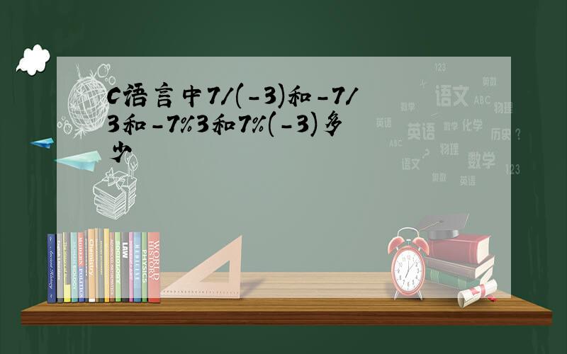 C语言中7/(-3)和-7/3和-7%3和7%(-3)多少