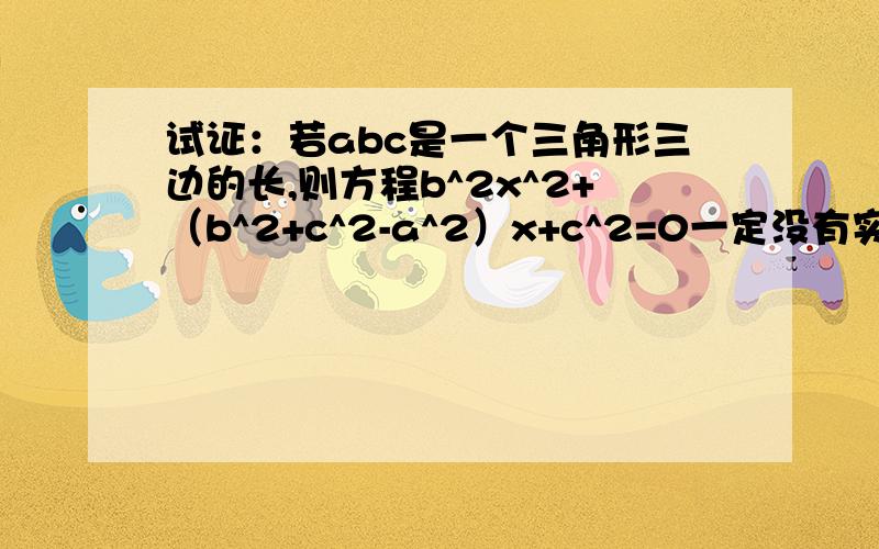 试证：若abc是一个三角形三边的长,则方程b^2x^2+（b^2+c^2-a^2）x+c^2=0一定没有实数根