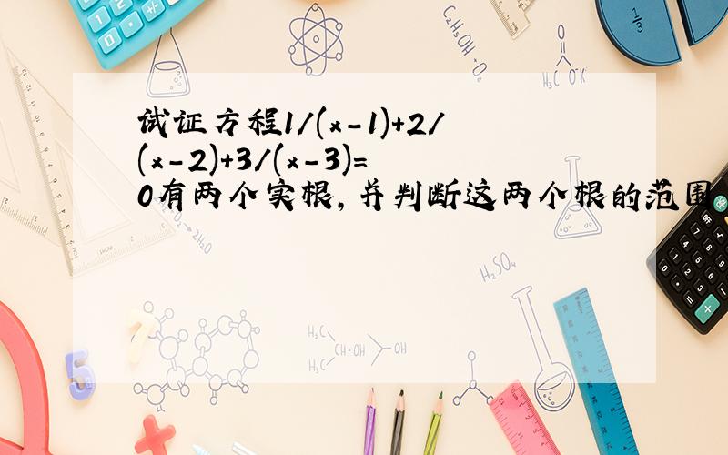 试证方程1/(x-1)+2/(x-2)+3/(x-3)=0有两个实根,并判断这两个根的范围