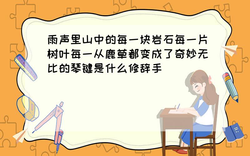 雨声里山中的每一块岩石每一片树叶每一从鹿草都变成了奇妙无比的琴键是什么修辞手