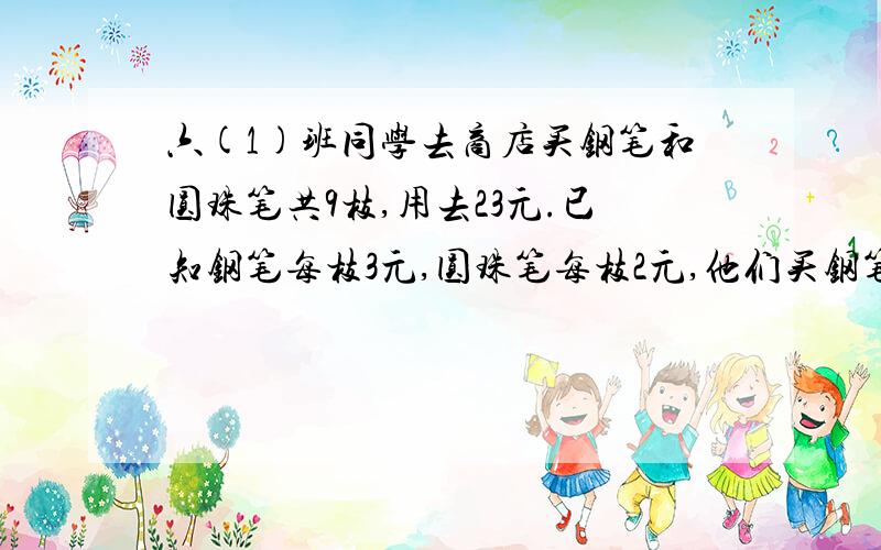 六(1)班同学去商店买钢笔和圆珠笔共9枝,用去23元.已知钢笔每枝3元,圆珠笔每枝2元,他们买钢笔和圆珠笔各