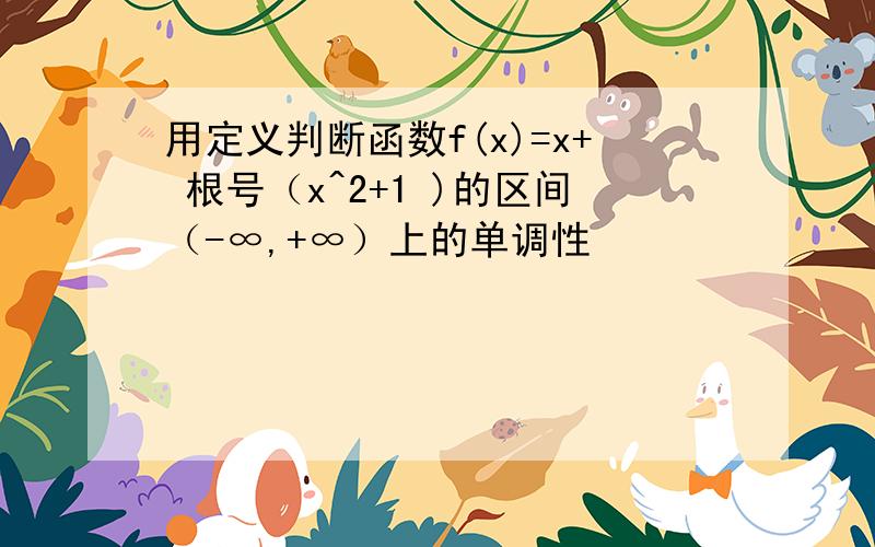 用定义判断函数f(x)=x+ 根号（x^2+1 )的区间（-∞,+∞）上的单调性