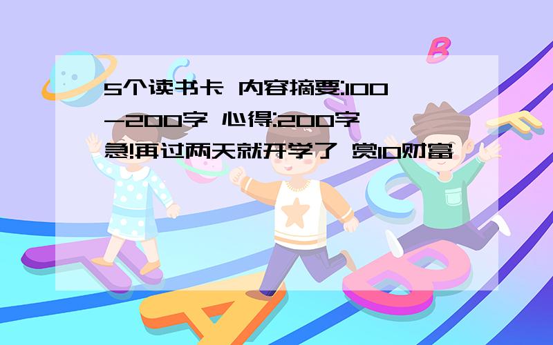 5个读书卡 内容摘要:100-200字 心得:200字 急!再过两天就开学了 赏10财富