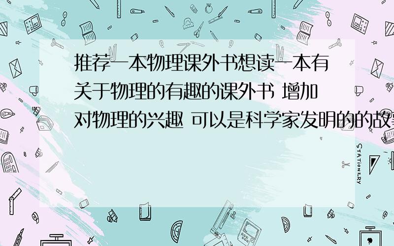 推荐一本物理课外书想读一本有关于物理的有趣的课外书 增加对物理的兴趣 可以是科学家发明的的故事等等