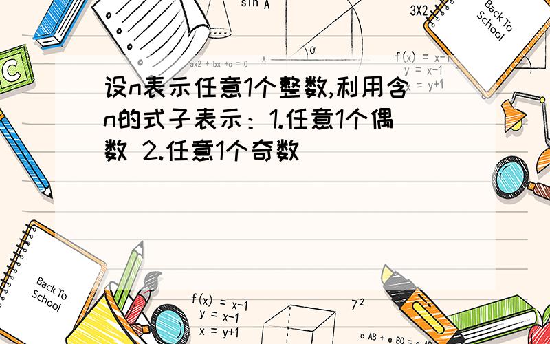 设n表示任意1个整数,利用含n的式子表示：1.任意1个偶数 2.任意1个奇数