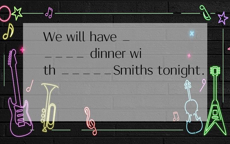 We will have _____ dinner with _____Smiths tonight.