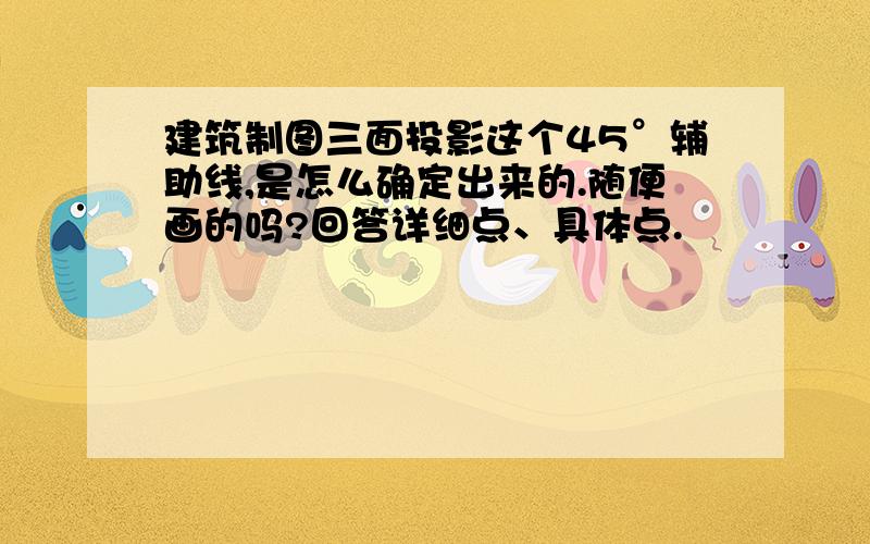 建筑制图三面投影这个45°辅助线,是怎么确定出来的.随便画的吗?回答详细点、具体点.