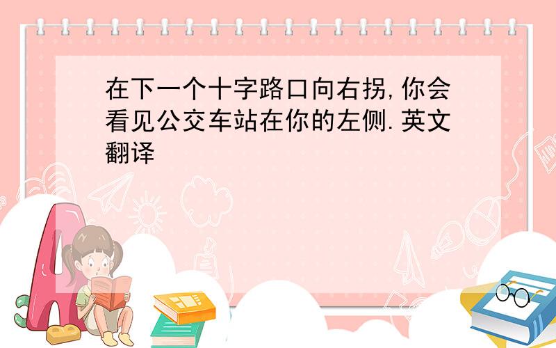 在下一个十字路口向右拐,你会看见公交车站在你的左侧.英文翻译