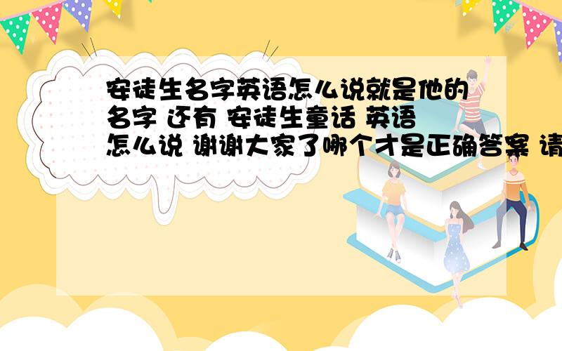 安徒生名字英语怎么说就是他的名字 还有 安徒生童话 英语怎么说 谢谢大家了哪个才是正确答案 请说明一下