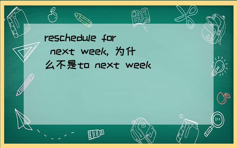 reschedule for next week, 为什么不是to next week