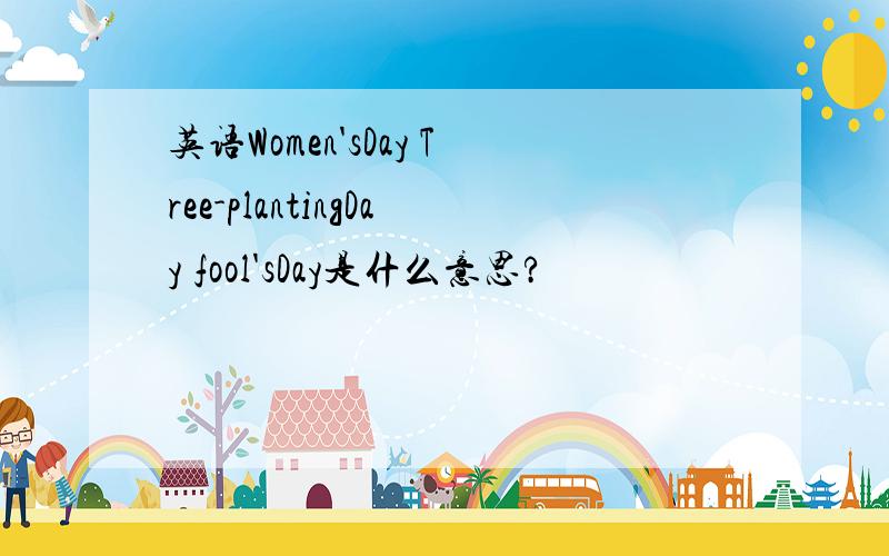 英语Women'sDay Tree-plantingDay fool'sDay是什么意思?