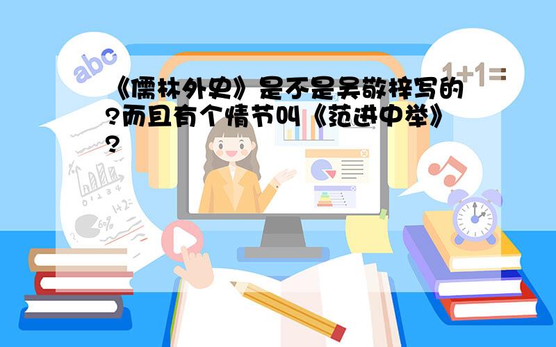 《儒林外史》是不是吴敬梓写的?而且有个情节叫《范进中举》?