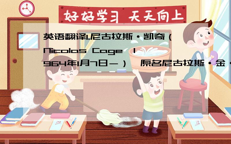 英语翻译1.尼古拉斯·凯奇（Nicolas Cage,1964年1月7日－）,原名尼古拉斯·金·科波拉（Nicholas