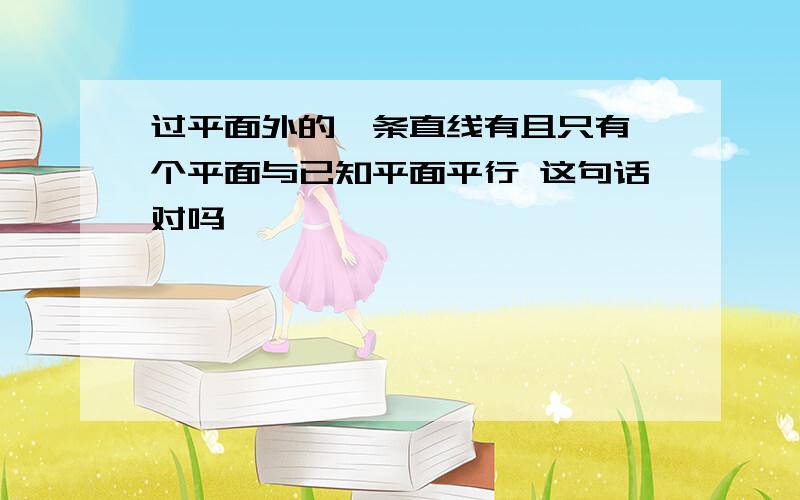 过平面外的一条直线有且只有一个平面与已知平面平行 这句话对吗