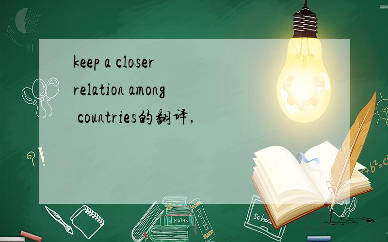 keep a closer relation among countries的翻译,