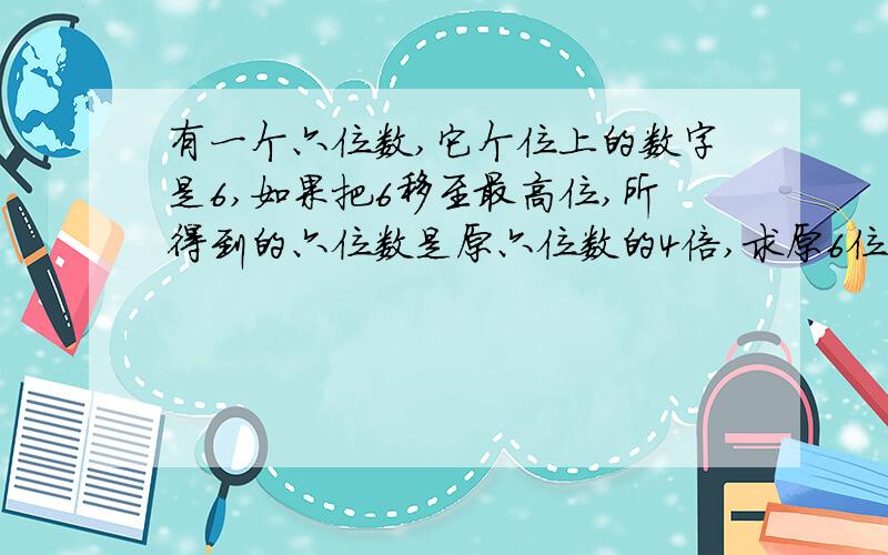 有一个六位数,它个位上的数字是6,如果把6移至最高位,所得到的六位数是原六位数的4倍,求原6位数