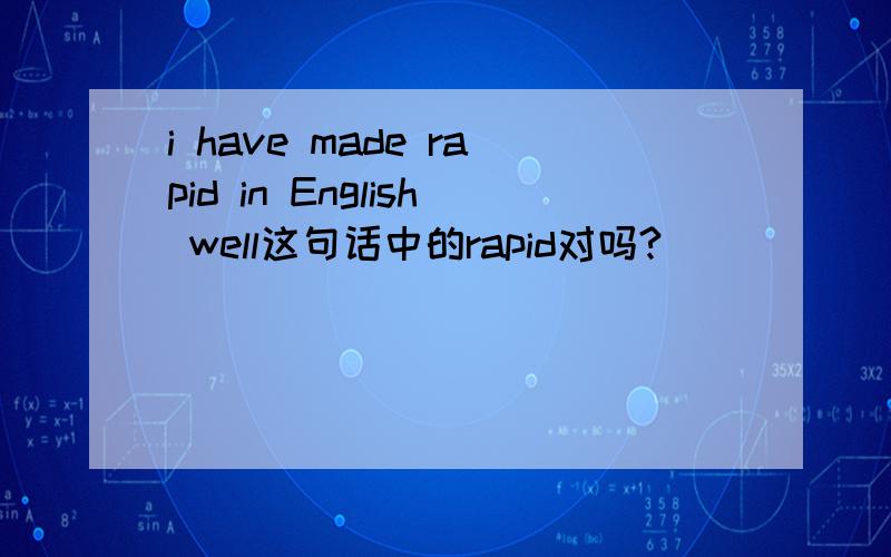 i have made rapid in English well这句话中的rapid对吗?