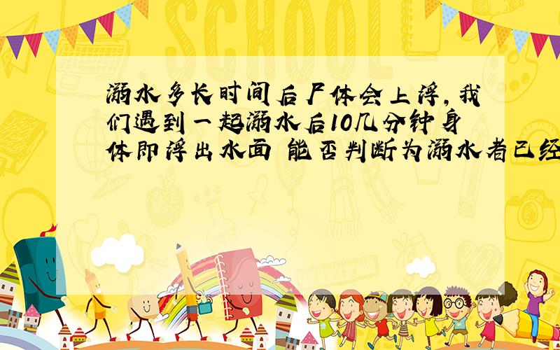 溺水多长时间后尸体会上浮,我们遇到一起溺水后10几分钟身体即浮出水面 能否判断为溺水者已经死亡