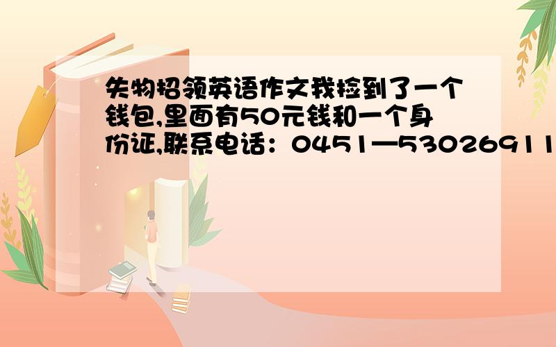 失物招领英语作文我捡到了一个钱包,里面有50元钱和一个身份证,联系电话：0451—53026911