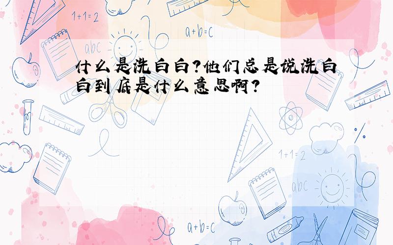 什么是洗白白?他们总是说洗白白到底是什么意思啊?