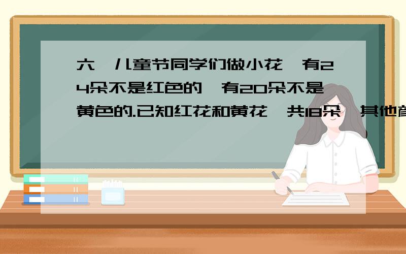 六一儿童节同学们做小花,有24朵不是红色的,有20朵不是黄色的.已知红花和黄花一共18朵,其他颜色的花一