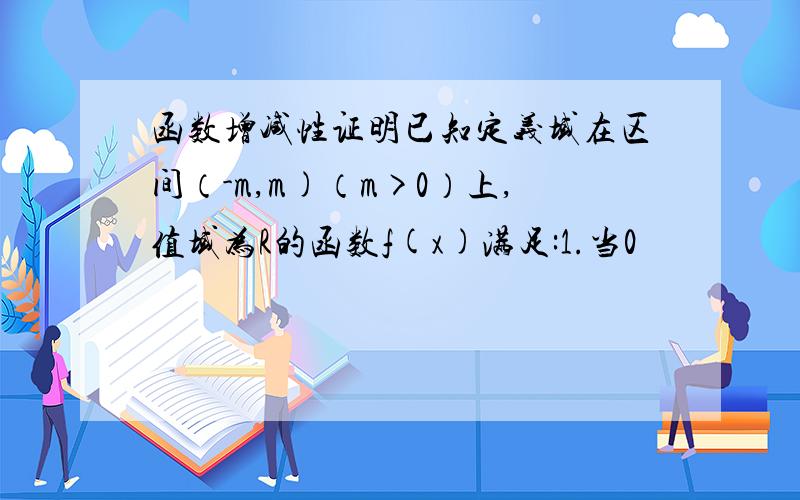 函数增减性证明已知定义域在区间（-m,m)（m>0）上,值域为R的函数f(x)满足:1.当0