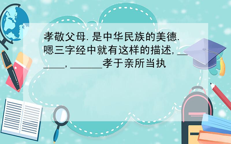 孝敬父母.是中华民族的美德.嗯三字经中就有这样的描述,＿＿＿,＿＿＿孝于亲所当执