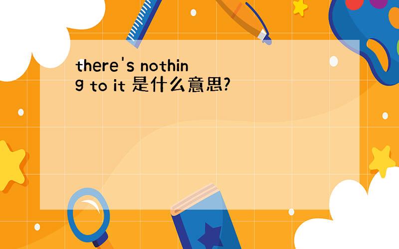 there's nothing to it 是什么意思?