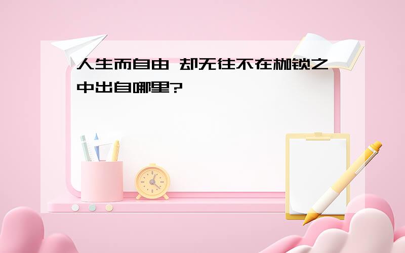 人生而自由 却无往不在枷锁之中出自哪里?