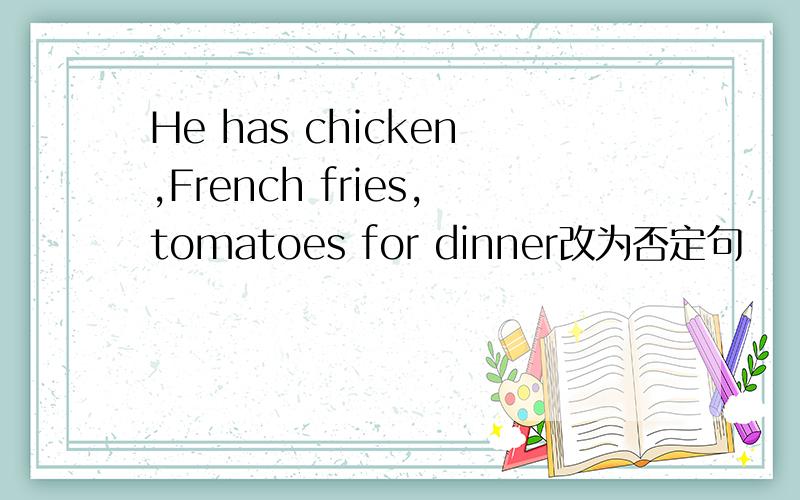 He has chicken,French fries,tomatoes for dinner改为否定句