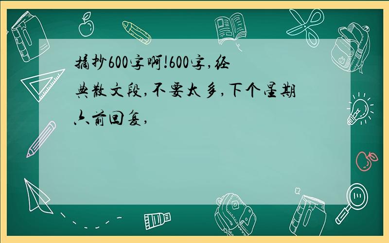 摘抄600字啊!600字,经典散文段,不要太多,下个星期六前回复,