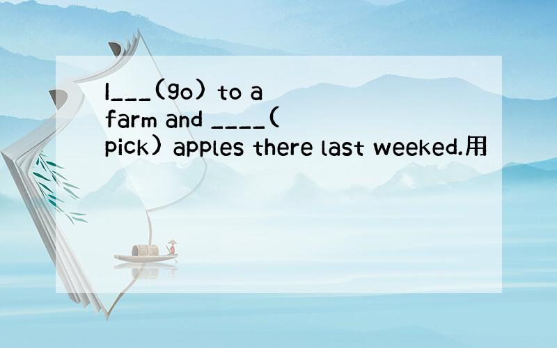 I___(go) to a farm and ____(pick) apples there last weeked.用