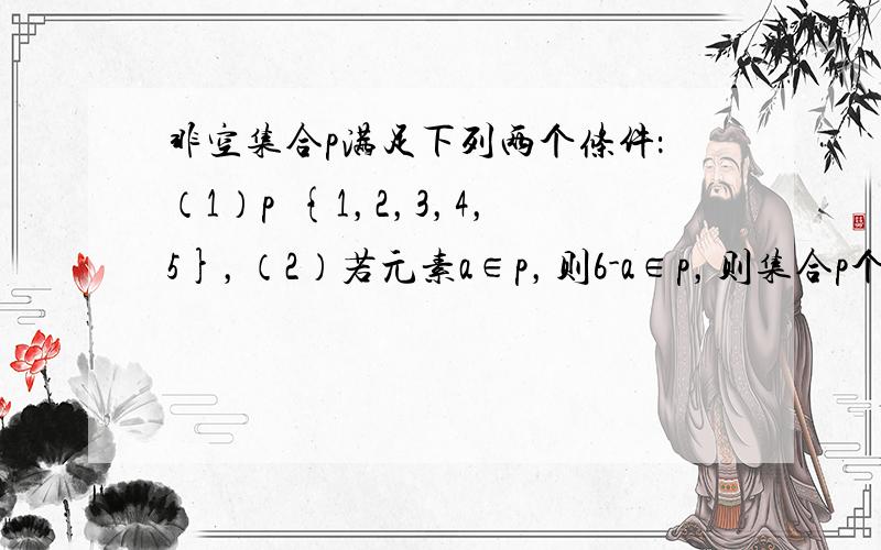 非空集合p满足下列两个条件：（1）p⊊{1，2，3，4，5}，（2）若元素a∈p，则6-a∈p，则集合p个数是_____