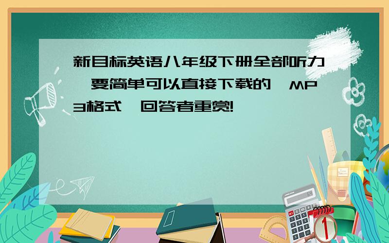 新目标英语八年级下册全部听力,要简单可以直接下载的,MP3格式,回答者重赏!