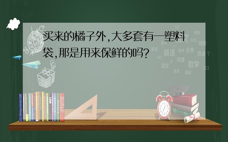 买来的橘子外,大多套有一塑料袋,那是用来保鲜的吗?