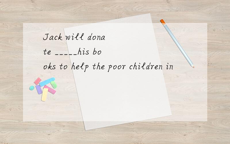 Jack will donate _____his books to help the poor children in