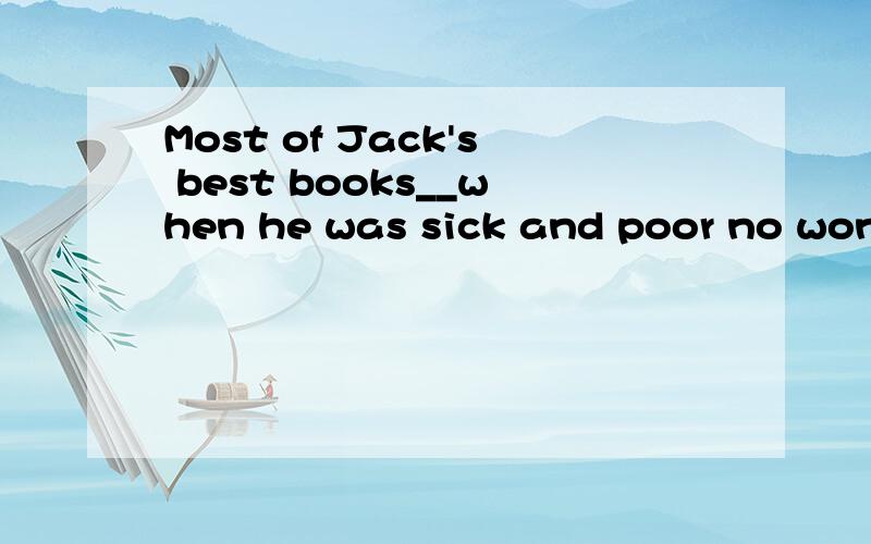 Most of Jack's best books__when he was sick and poor no wond