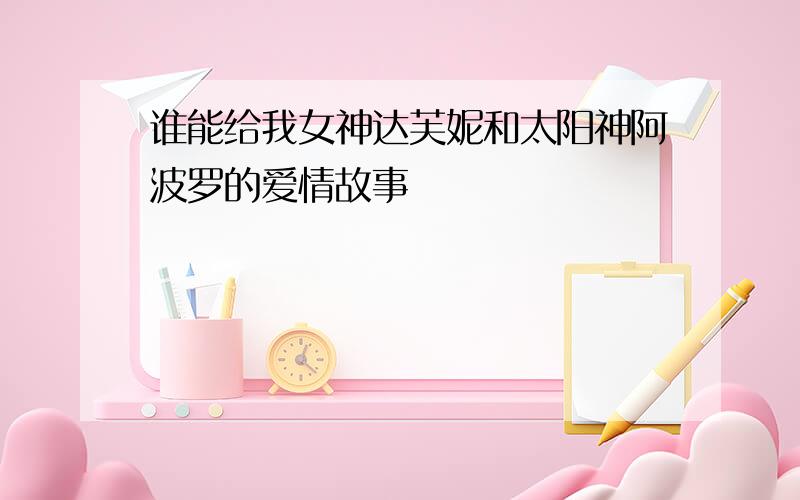 谁能给我女神达芙妮和太阳神阿波罗的爱情故事