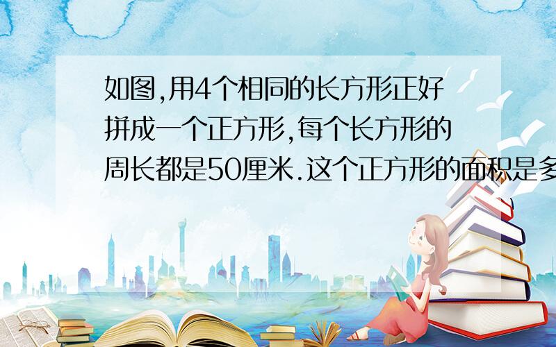 如图,用4个相同的长方形正好拼成一个正方形,每个长方形的周长都是50厘米.这个正方形的面积是多少平方厘米