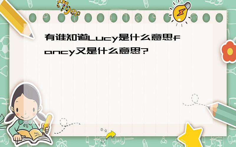 有谁知道Lucy是什么意思fancy又是什么意思?