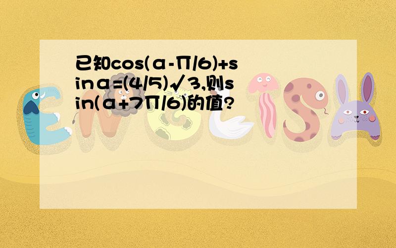 已知cos(α-∏/6)+sinα=(4/5)√3,则sin(α+7∏/6)的值?