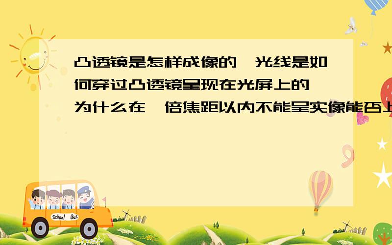 凸透镜是怎样成像的,光线是如何穿过凸透镜呈现在光屏上的,为什么在一倍焦距以内不能呈实像能否上个图.