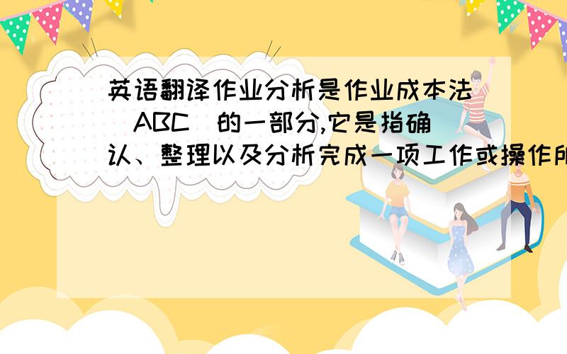 英语翻译作业分析是作业成本法（ABC）的一部分,它是指确认、整理以及分析完成一项工作或操作所需要的作业.可以通过调查直接