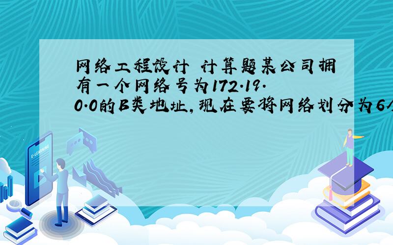 网络工程设计 计算题某公司拥有一个网络号为172.19.0.0的B类地址,现在要将网络划分为6个子网,该子网掩码取多少（