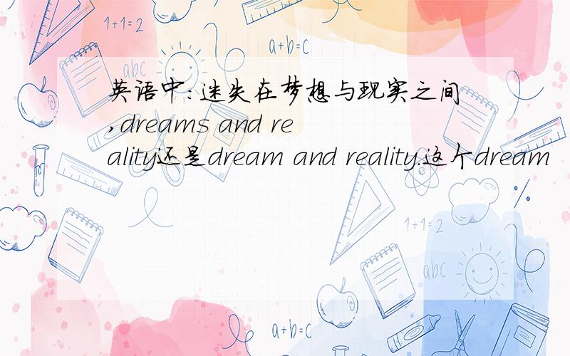 英语中:迷失在梦想与现实之间,dreams and reality还是dream and reality.这个dream