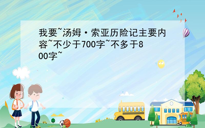 我要~汤姆·索亚历险记主要内容~不少于700字~不多于800字~