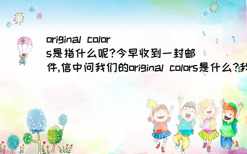 original colors是指什么呢?今早收到一封邮件,信中问我们的original colors是什么?我们是做服