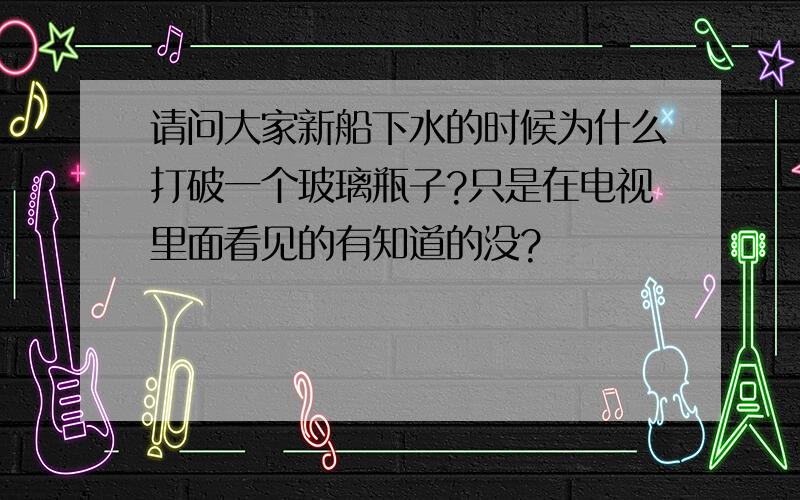 请问大家新船下水的时候为什么打破一个玻璃瓶子?只是在电视里面看见的有知道的没?