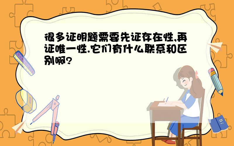 很多证明题需要先证存在性,再证唯一性.它们有什么联系和区别啊?