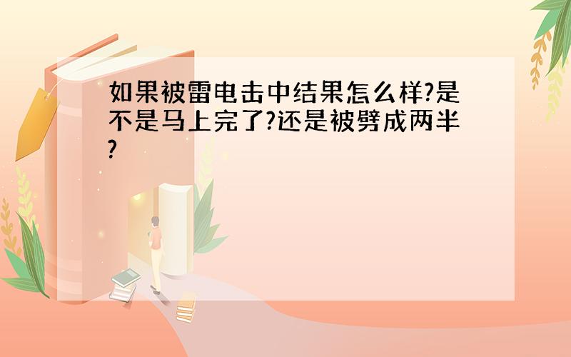 如果被雷电击中结果怎么样?是不是马上完了?还是被劈成两半?